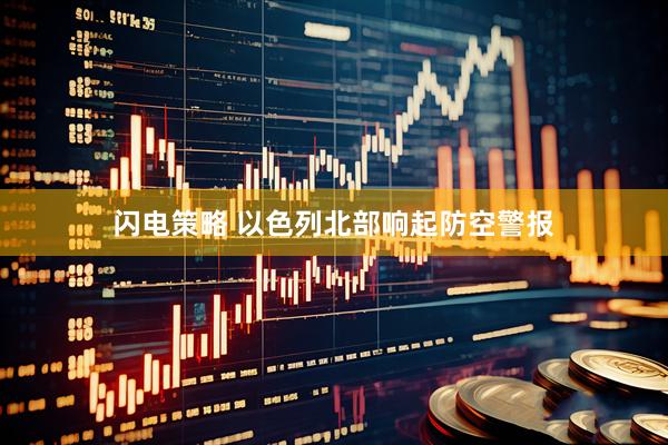 闪电策略 以色列北部响起防空警报